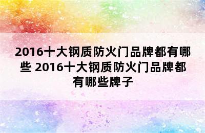 2016十大钢质防火门品牌都有哪些 2016十大钢质防火门品牌都有哪些牌子